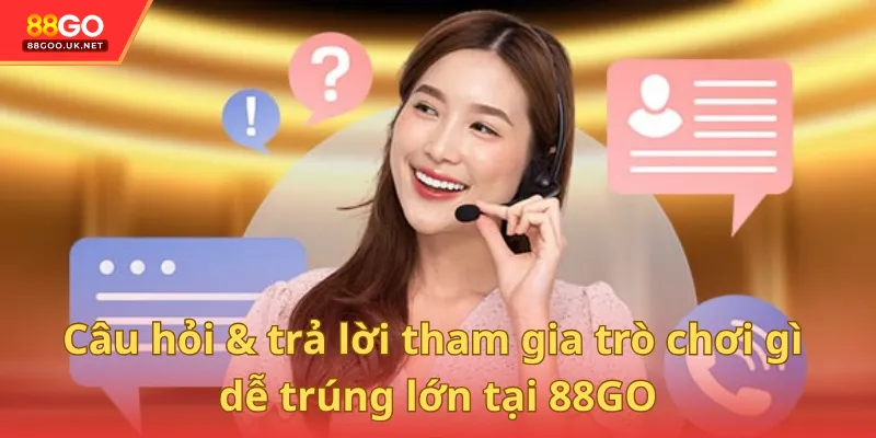 Câu hỏi & trả lời tham gia trò chơi gì dễ trúng lớn tại 88GO