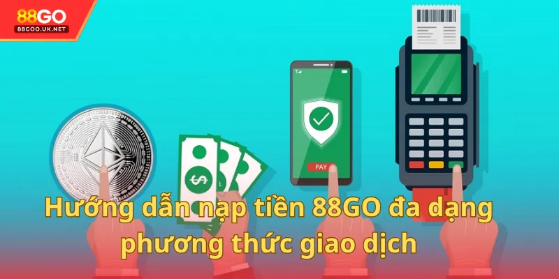 Hướng dẫn nạp tiền 88GO đa dạng cách thức thực hiện giao dịch